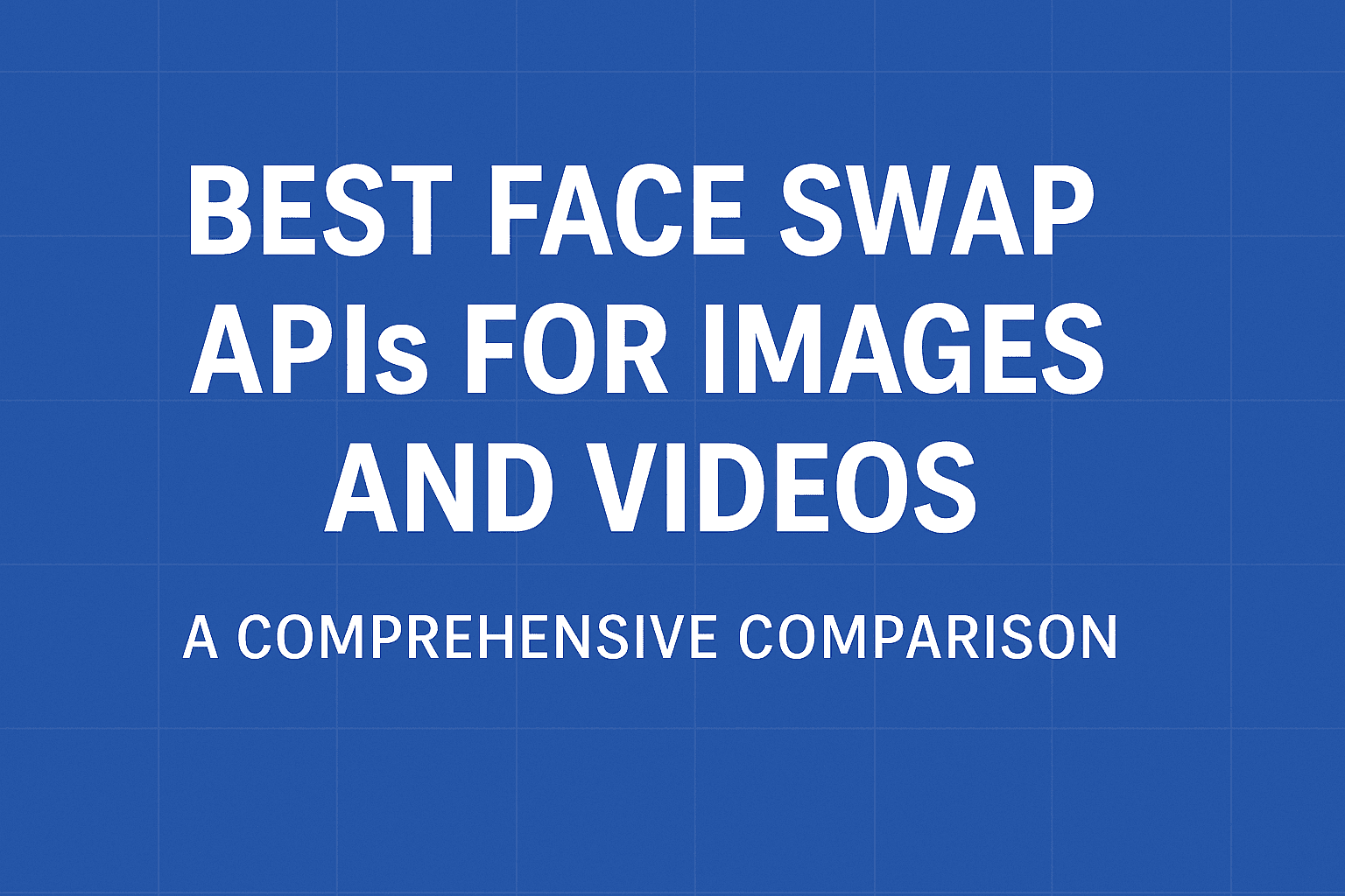 Best Face Swap APIs for Images and Videos - A Comprehensive Comparison